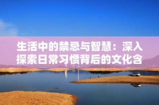 生活中的禁忌与智慧：深入探索日常习惯背后的文化含义