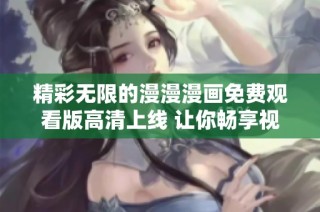 精彩无限的漫漫漫画免费观看版高清上线 让你畅享视觉盛宴