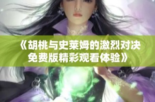 《胡桃与史莱姆的激烈对决免费版精彩观看体验》