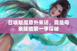 召唤魅魔意外来访，竟是母亲降临第一季探秘