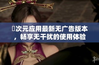 囧次元应用最新无广告版本，畅享无干扰的使用体验