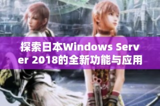 探索日本Windows Server 2018的全新功能与应用场景