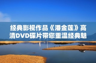 经典影视作品《潘金莲》高清DVD碟片带您重温经典魅力