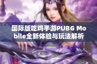 国际版吃鸡手游PUBG Mobile全新体验与玩法解析