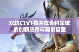 双轨C1V1技术在骨科领域的创新应用与前景展望