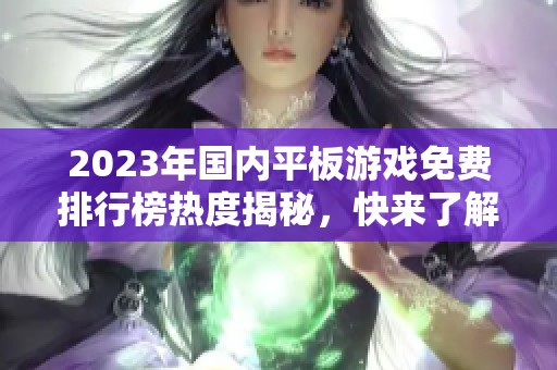 2023年国内平板游戏免费排行榜热度揭秘，快来了解最新手游动态