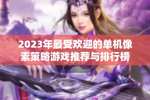 2023年最受欢迎的单机像素策略游戏推荐与排行榜