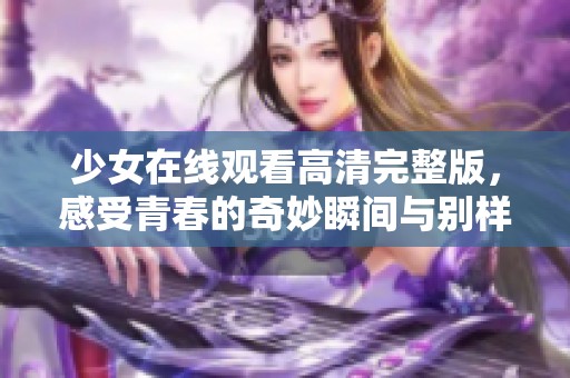 少女在线观看高清完整版，感受青春的奇妙瞬间与别样精彩