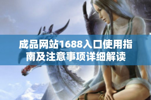 成品网站1688入口使用指南及注意事项详细解读