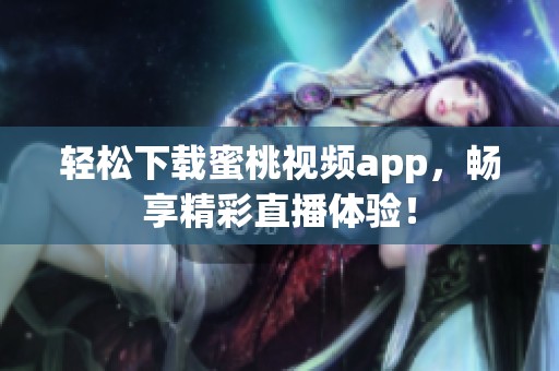 轻松下载蜜桃视频app，畅享精彩直播体验！