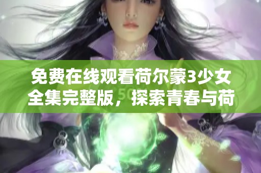 免费在线观看荷尔蒙3少女全集完整版，探索青春与荷尔蒙的故事