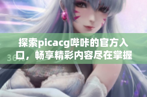 探索picacg哔咔的官方入口，畅享精彩内容尽在掌握中