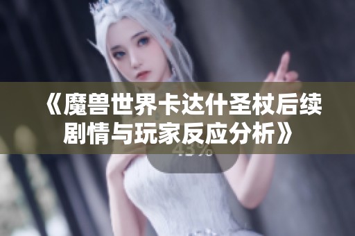 《魔兽世界卡达什圣杖后续剧情与玩家反应分析》