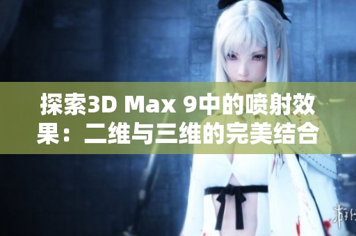 探索3D Max 9中的喷射效果：二维与三维的完美结合