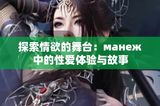 探索情欲的舞台：манеж中的性爱体验与故事