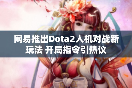 网易推出Dota2人机对战新玩法 开局指令引热议