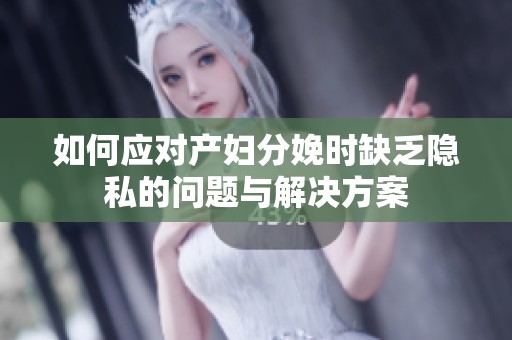 如何应对产妇分娩时缺乏隐私的问题与解决方案