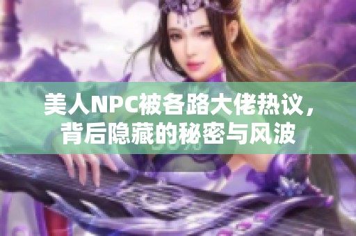 美人NPC被各路大佬热议，背后隐藏的秘密与风波