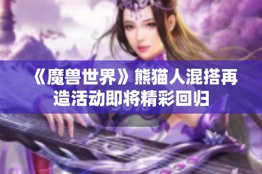 《魔兽世界》熊猫人混搭再造活动即将精彩回归