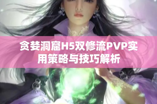 贪婪洞窟H5双修流PVP实用策略与技巧解析