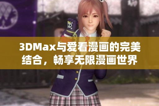 3DMax与爱看漫画的完美结合，畅享无限漫画世界