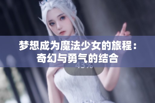 梦想成为魔法少女的旅程：奇幻与勇气的结合