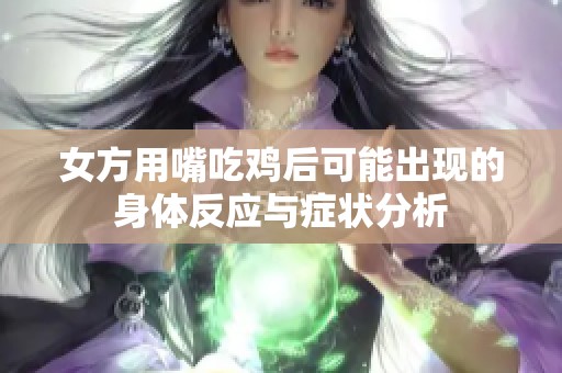 女方用嘴吃鸡后可能出现的身体反应与症状分析