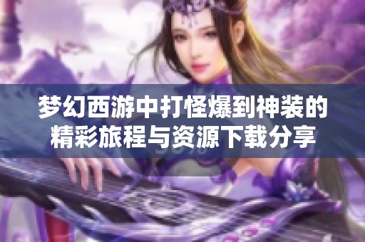 梦幻西游中打怪爆到神装的精彩旅程与资源下载分享