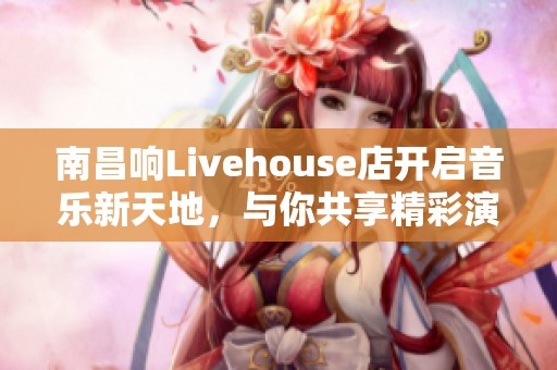 南昌响Livehouse店开启音乐新天地，与你共享精彩演出体验