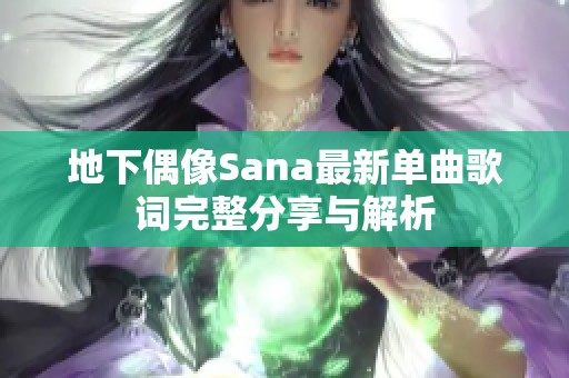 地下偶像Sana最新单曲歌词完整分享与解析