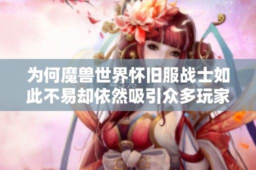 为何魔兽世界怀旧服战士如此不易却依然吸引众多玩家奋斗？