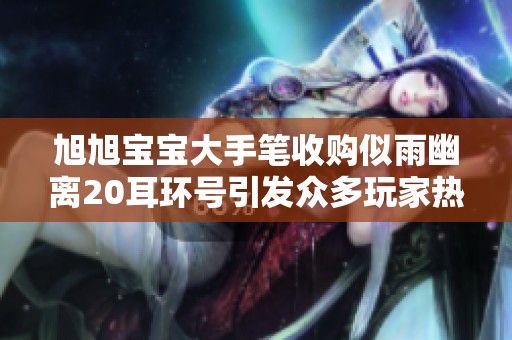 旭旭宝宝大手笔收购似雨幽离20耳环号引发众多玩家热议