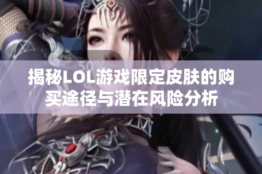 揭秘LOL游戏限定皮肤的购买途径与潜在风险分析