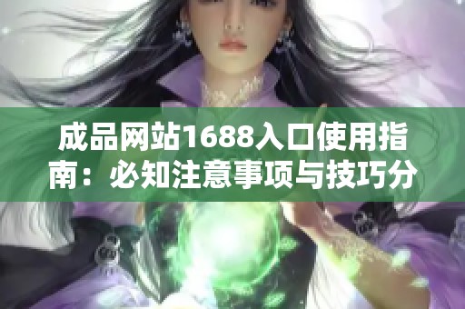 成品网站1688入口使用指南：必知注意事项与技巧分享