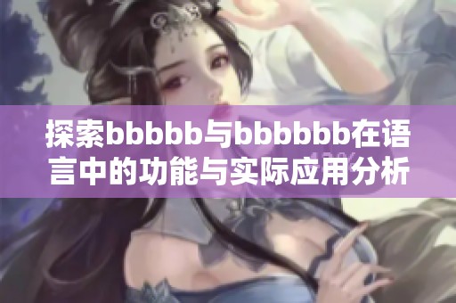 探索bbbbb与bbbbbb在语言中的功能与实际应用分析