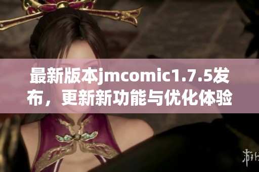 最新版本jmcomic1.7.5发布，更新新功能与优化体验