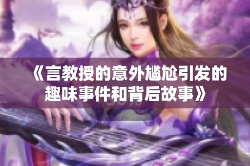 《言教授的意外尴尬引发的趣味事件和背后故事》