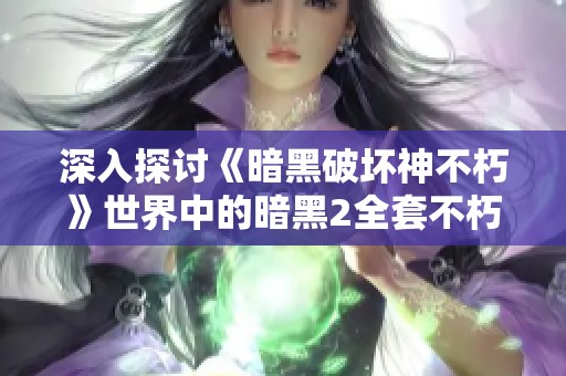 深入探讨《暗黑破坏神不朽》世界中的暗黑2全套不朽之王的魅力与传承