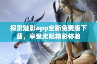 探索魅影app全新免费版下载，享受无限精彩体验