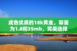 成色优质的18k黄金，容量为1.8和35mb，完美选择