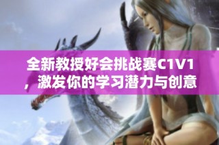 全新教授好会挑战赛C1V1，激发你的学习潜力与创意