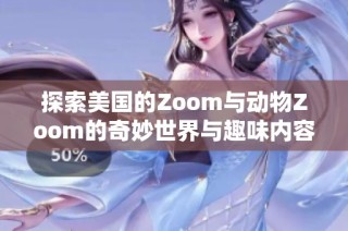 探索美国的Zoom与动物Zoom的奇妙世界与趣味内容