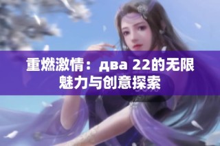 重燃激情：двa 22的无限魅力与创意探索