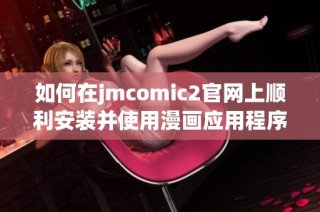 如何在jmcomic2官网上顺利安装并使用漫画应用程序