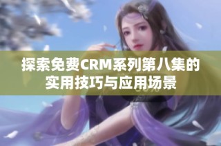 探索免费CRM系列第八集的实用技巧与应用场景