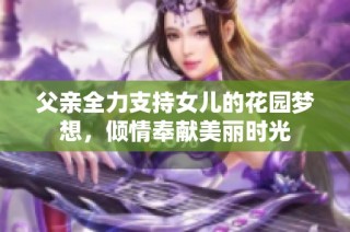 父亲全力支持女儿的花园梦想，倾情奉献美丽时光