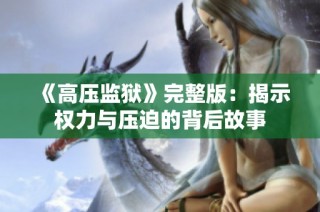 《高压监狱》完整版：揭示权力与压迫的背后故事