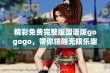 精彩免费完整版国语版gogogo，带你领略无限乐趣！