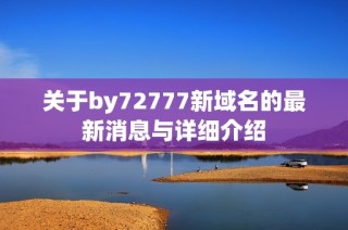 关于by72777新域名的最新消息与详细介绍