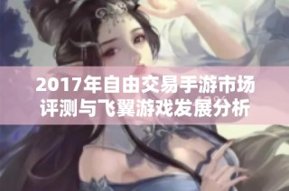 2017年自由交易手游市场评测与飞翼游戏发展分析